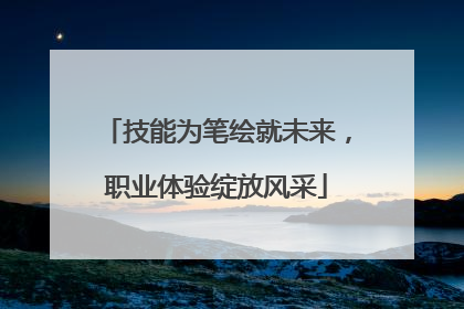 技能为笔绘就未来，职业体验绽放风采