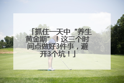 抓住一天中“养生黄金期”！这三个时间点做好3件事，避开3个坑！