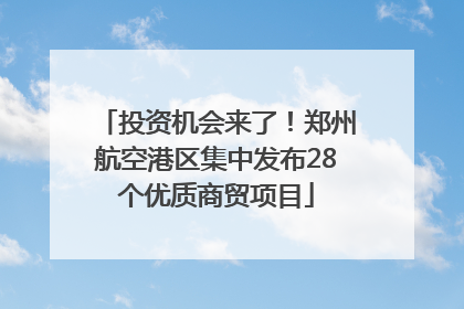 投资机会来了！郑州航空港区集中发布28个优质商贸项目