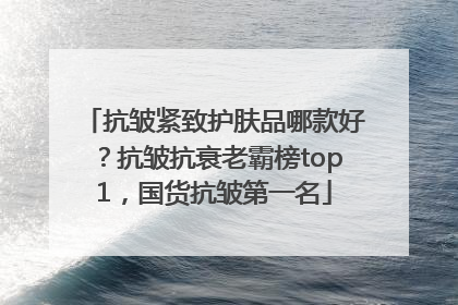 抗皱紧致护肤品哪款好？抗皱抗衰老霸榜top1，国货抗皱第一名