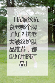 抗皱纹抗衰老哪个牌子好？抗老去皱纹护肤品推荐，都说好用的产品