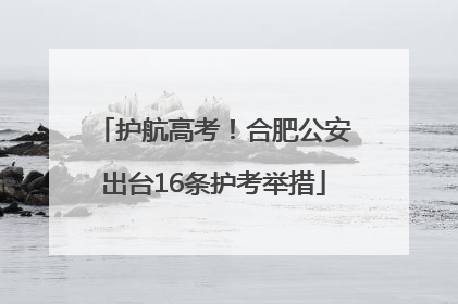 护航高考！合肥公安出台16条护考举措