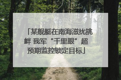 某舰艇在南海滋扰挑衅 我军“千里眼”超预期监控锁定目标