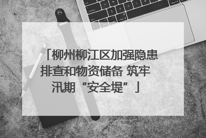 柳州柳江区加强隐患排查和物资储备 筑牢汛期“安全堤”