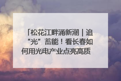 松花江畔涌新潮｜追“光”蓄能！看长春如何用光电产业点亮高质量发展新赛道