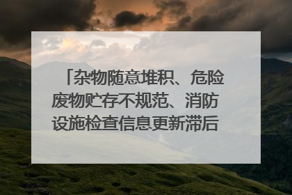 杂物随意堆积、危险废物贮存不规范、消防设施检查信息更新滞后……海口部分4S店维修区域隐患暗藏