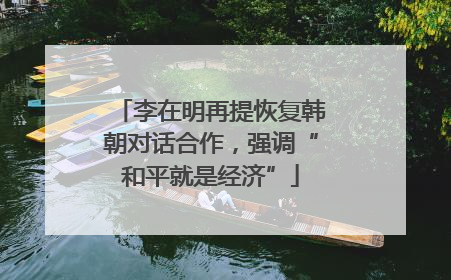 李在明再提恢复韩朝对话合作，强调“和平就是经济”