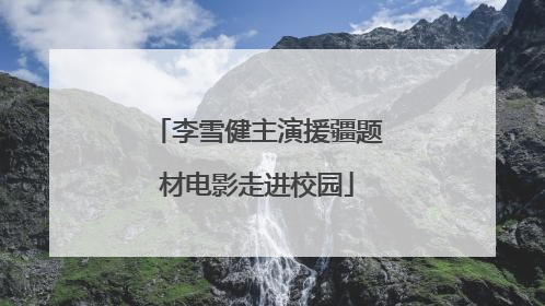 李雪健主演援疆题材电影走进校园