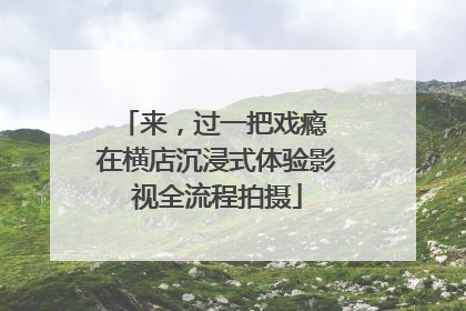 来，过一把戏瘾 在横店沉浸式体验影视全流程拍摄