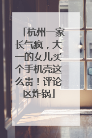 杭州一家长气疯，大一的女儿买个手机壳这么贵！评论区炸锅