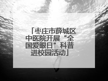枣庄市薛城区中医院开展“全国爱眼日”科普进校园活动