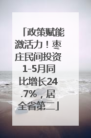政策赋能激活力！枣庄民间投资1-5月同比增长24.7%，居全省第二