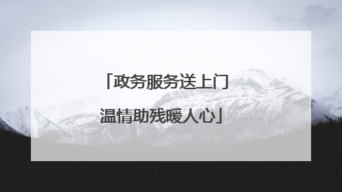 政务服务送上门 温情助残暖人心