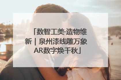 数智工美·造物维新｜泉州漆线雕万象 AR数字焕千秋