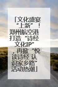 文化盛宴“上新”！郑州航空港打造“诗经文化IP”，再掀“悦读诗经 认识家乡路”活动热潮