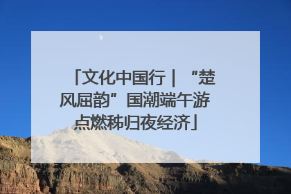 文化中国行｜“楚风屈韵”国潮端午游点燃秭归夜经济