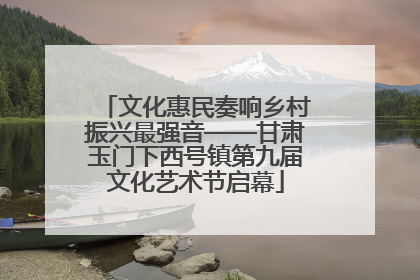 文化惠民奏响乡村振兴最强音——甘肃玉门下西号镇第九届文化艺术节启幕