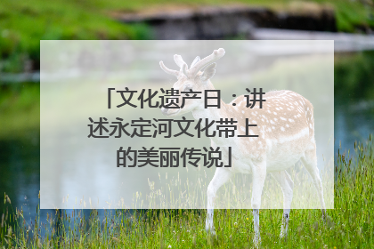 文化遗产日：讲述永定河文化带上的美丽传说