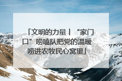 文明的力量丨“家门口”唠嗑队把党的温暖唠进农牧民心窝里