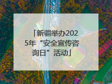 新疆举办2025年“安全宣传咨询日”活动