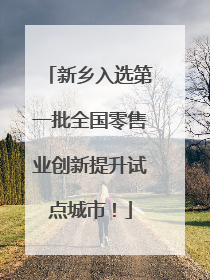 新乡入选第一批全国零售业创新提升试点城市！