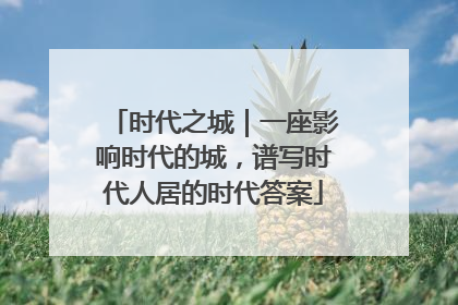 时代之城｜一座影响时代的城，谱写时代人居的时代答案