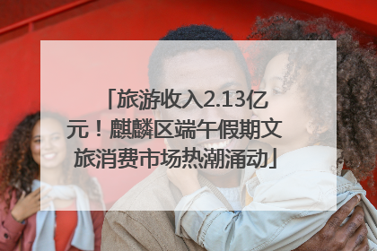 旅游收入2.13亿元！麒麟区端午假期文旅消费市场热潮涌动