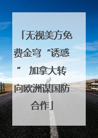 无视美方免费金穹“诱惑” 加拿大转向欧洲谋国防合作