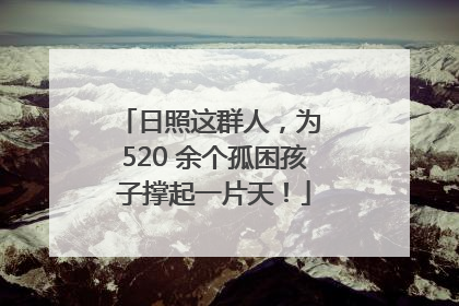 日照这群人，为 520 余个孤困孩子撑起一片天！