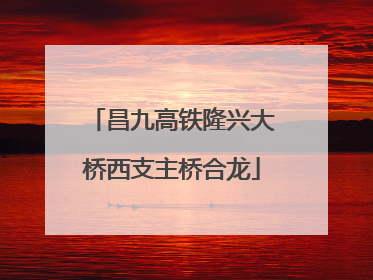 昌九高铁隆兴大桥西支主桥合龙