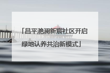 昌平滟澜新宸社区开启绿地认养共治新模式