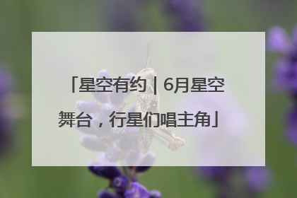 星空有约｜6月星空舞台，行星们唱主角