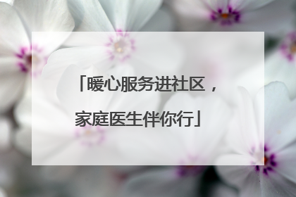 暖心服务进社区，家庭医生伴你行