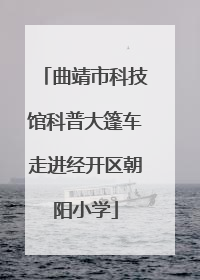 曲靖市科技馆科普大篷车走进经开区朝阳小学