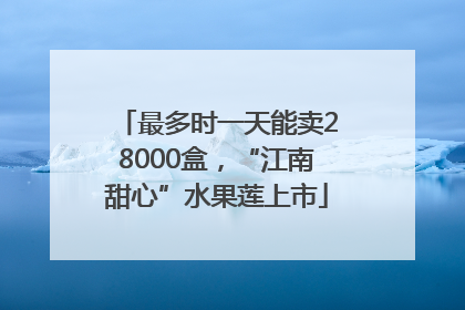 最多时一天能卖28000盒，“江南甜心”水果莲上市
