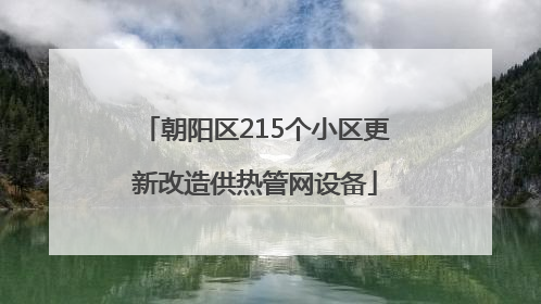 朝阳区215个小区更新改造供热管网设备
