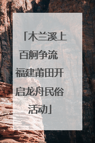 木兰溪上百舸争流 福建莆田开启龙舟民俗活动