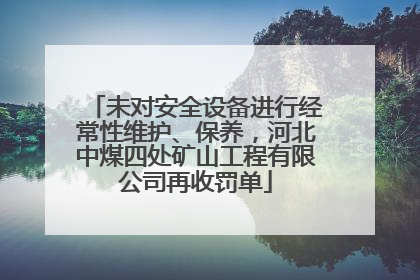 未对安全设备进行经常性维护、保养，河北中煤四处矿山工程有限公司再收罚单