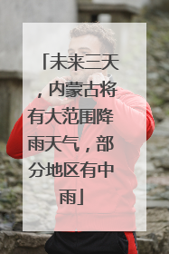 未来三天，内蒙古将有大范围降雨天气，部分地区有中雨
