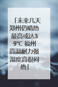 未来几天郑州仍晴热最高或达39℃ 福州高温耐力强湿度高很闷热