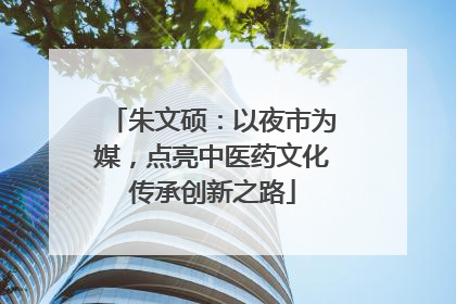 朱文硕：以夜市为媒，点亮中医药文化传承创新之路