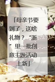 母亲节要到了，送啥礼物？“浙”里一批创意主题活动上新