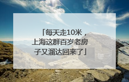 每天走10米，上海这群百岁老房子又溜达回来了