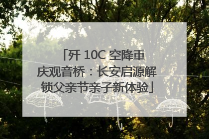 歼 10C 空降重庆观音桥：长安启源解锁父亲节亲子新体验