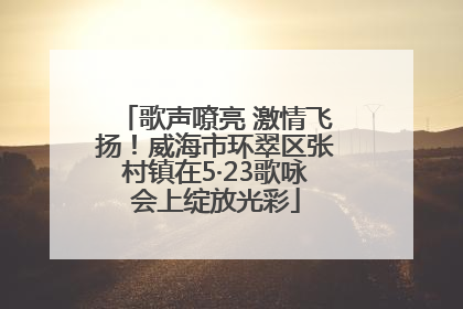 歌声嘹亮 激情飞扬！威海市环翠区张村镇在5·23歌咏会上绽放光彩