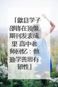 歙县学子邵锋在顶级期刊发表成果 高中老师回忆：他勤学善思有韧性