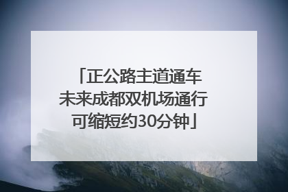 正公路主道通车 未来成都双机场通行可缩短约30分钟