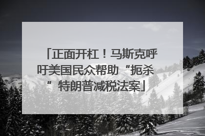 正面开杠！马斯克呼吁美国民众帮助“扼杀”特朗普减税法案