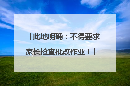 此地明确：不得要求家长检查批改作业！