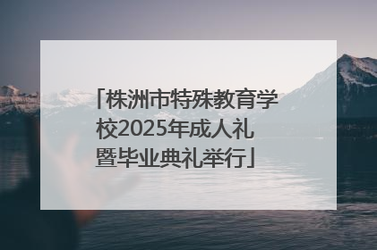 株洲市特殊教育学校2025年成人礼暨毕业典礼举行